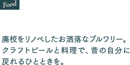 廃校をリノベしたお洒落なブルワリー。クラフトビールと料理で、昔の自分に戻れるひとときを。