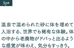 温泉で温められた砂に体を埋めて入浴する、世界でも稀有な体験。体の中から老廃物がドバっと出るような感覚が味わえ、気分もすっきり。